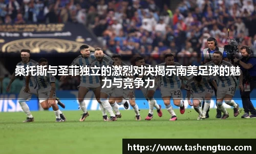 桑托斯与圣菲独立的激烈对决揭示南美足球的魅力与竞争力