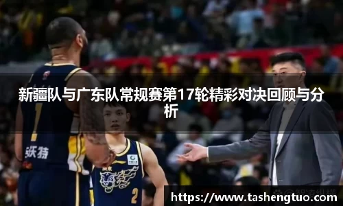 新疆队与广东队常规赛第17轮精彩对决回顾与分析