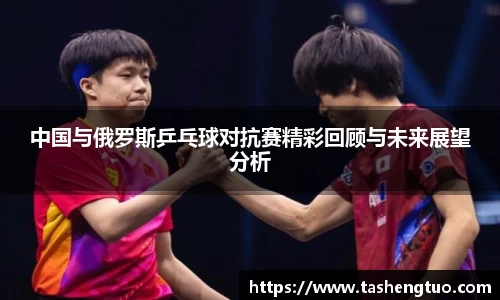 中国与俄罗斯乒乓球对抗赛精彩回顾与未来展望分析