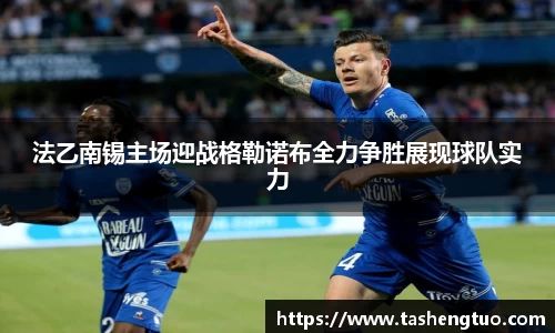 法乙南锡主场迎战格勒诺布全力争胜展现球队实力