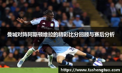 曼城对阵阿斯顿维拉的精彩比分回顾与赛后分析