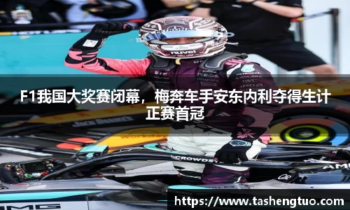 F1我国大奖赛闭幕，梅奔车手安东内利夺得生计正赛首冠