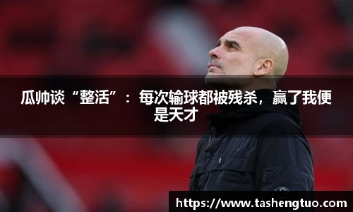 瓜帅谈“整活”：每次输球都被残杀，赢了我便是天才