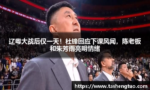 辽粤大战后仅一天！杜锋回应下课风闻，陈老板和朱芳雨亮明情绪