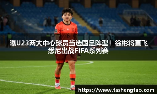 曝U23两大中心球员当选国足阵型！徐彬将直飞悉尼出战FIFA系列赛